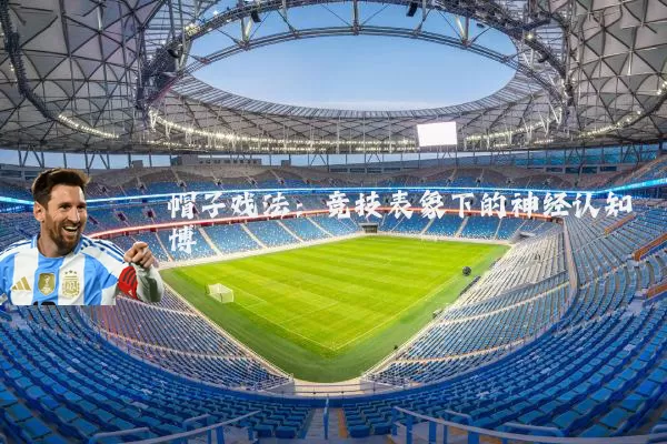 帽子戏法：竞技表象下的神经认知博弈