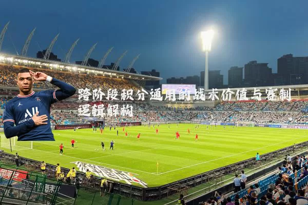跨阶段积分通用的战术价值与赛制逻辑解构