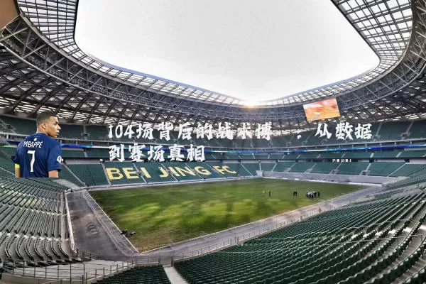 104场背后的战术博弈:从数据到赛场真相