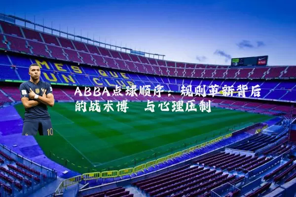 ABBA点球顺序:规则革新背后的战术博弈与心理压制
