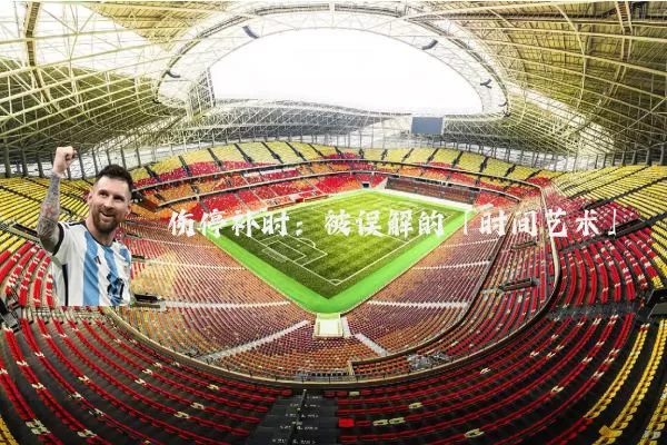 伤停补时:被误解的「时间艺术」