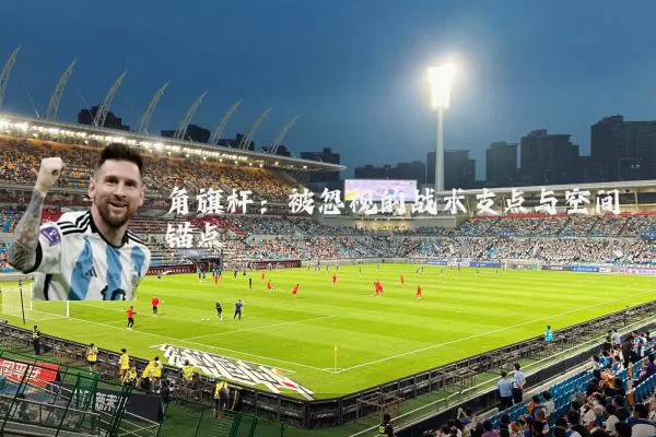 角旗杆：被忽视的战术支点与空间锚点