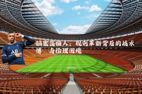 脑震荡换人:规则革新背后的战术博弈与伦理困境