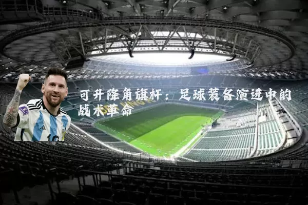 可升降角旗杆：足球装备演进中的战术革命