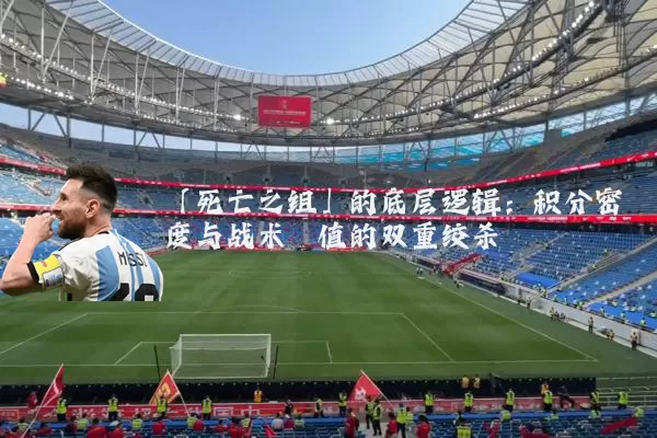 「死亡之组」的底层逻辑：积分密度与战术熵值的双重绞杀