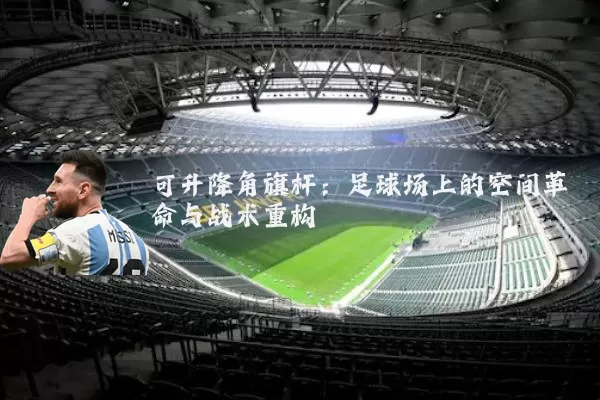 可升降角旗杆：足球场上的空间革命与战术重构