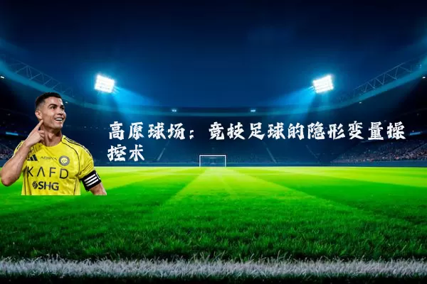 高原球场：竞技足球的隐形变量操控术