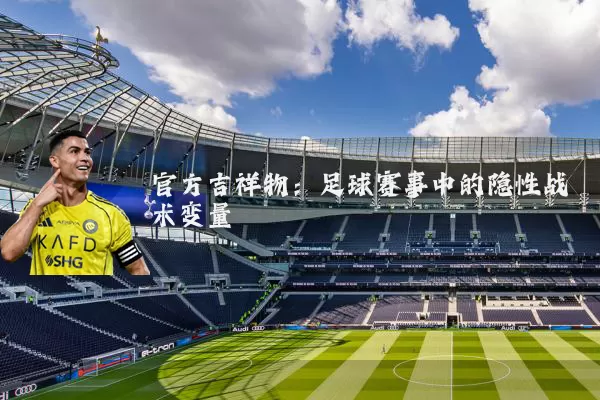 官方吉祥物:足球赛事中的隐性战术变量