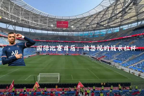 国际比赛日历:被忽视的战术杠杆